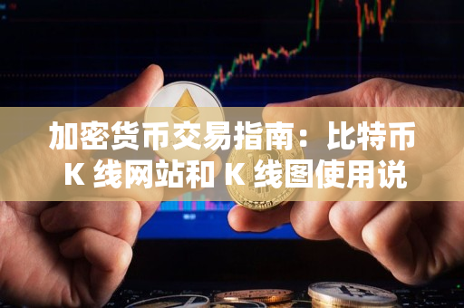 加密货币交易指南:比特币 K 线网站和 K 线图使用说明 加密货币交易指南:比特币 K 线网站和 K 线图使用说明