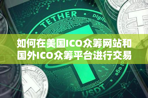 如何在美国ICO众筹网站和国外ICO众筹平台进行交易 如何在美国ICO众筹网站和国外ICO众筹平台进行交易