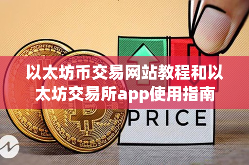 以太坊币交易网站教程和以太坊交易所app使用指南 以太坊币交易网站教程和以太坊交易所app使用指南