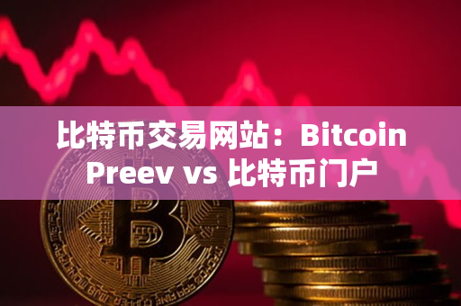 比特币交易网站:BitcoinPreev vs 比特币门户 比特币交易网站:BitcoinPreev vs 比特币门户