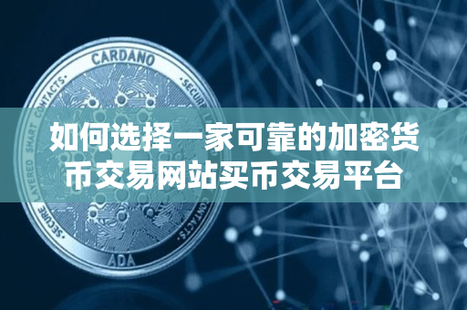 如何选择一家可靠的加密货币交易网站买币交易平台 如何选择一家可靠的加密货币交易网站买币交易平台