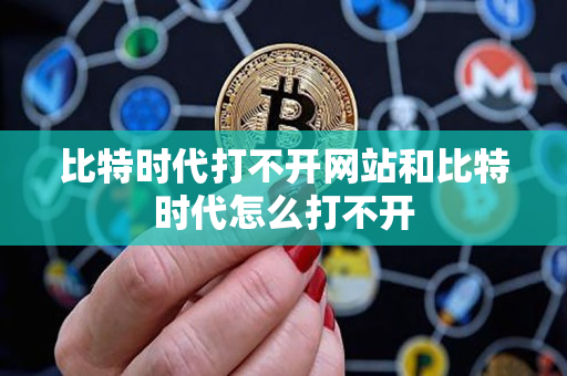 比特时代打不开网站和比特时代怎么打不开