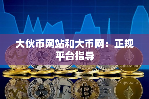 大伙币网站和大币网：正规平台指导