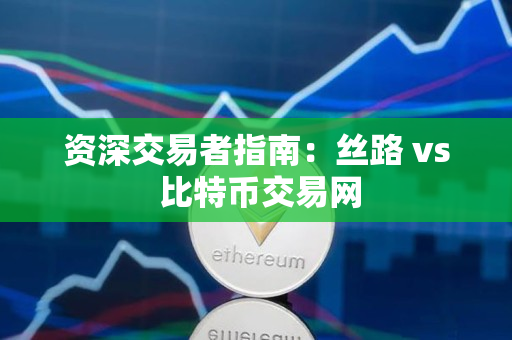 资深交易者指南:丝路 vs 比特币交易网 资深交易者指南:丝路 vs 比特币交易网