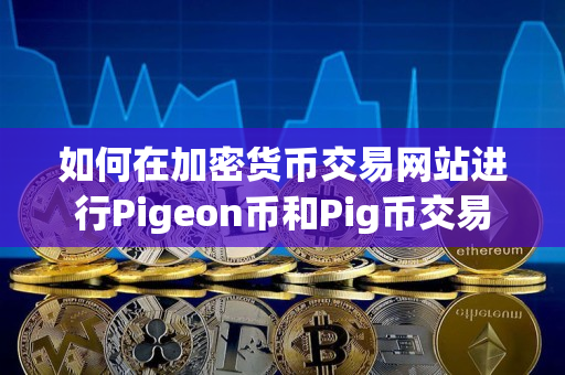 如何在加密货币交易网站进行Pigeon币和Pig币交易 如何在加密货币交易网站进行Pigeon币和Pig币交易