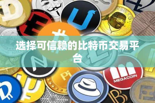 选择可信赖的比特币交易平台 选择可信赖的比特币交易平台