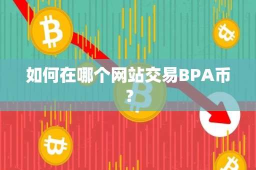 如何在哪个网站交易BPA币? 如何在哪个网站交易BPA币?