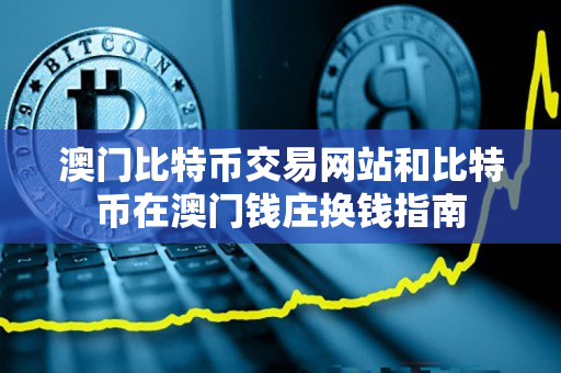 澳门比特币交易网站和比特币在澳门钱庄换钱指南