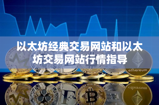 以太坊经典交易网站和以太坊交易网站行情指导