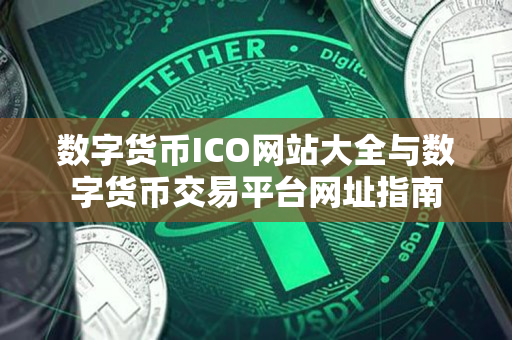 数字货币ICO网站大全与数字货币交易平台网址指南 数字货币ICO网站大全与数字货币交易平台网址指南