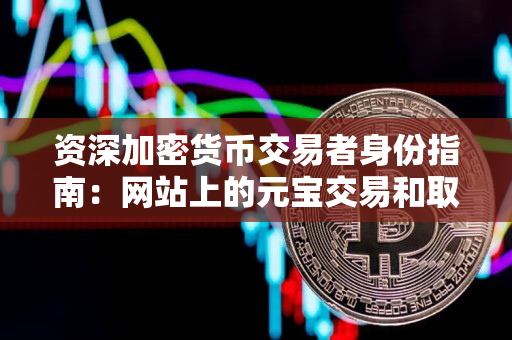 资深加密货币交易者身份指南：网站上的元宝交易和取消交易