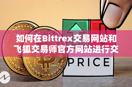 如何在Bittrex交易网站和飞狐交易师官方网站进行交易