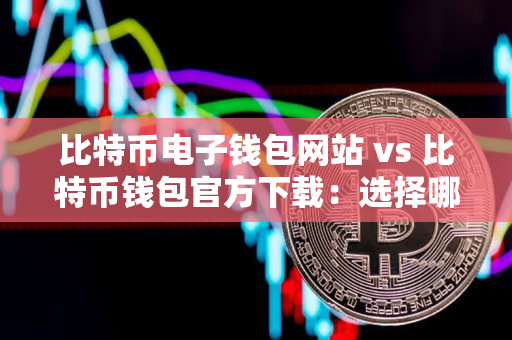 比特币电子钱包网站 vs 比特币钱包官方下载:选择哪个更好? 比特币电子钱包网站 vs 比特币钱包官方下载:选择哪个更好?