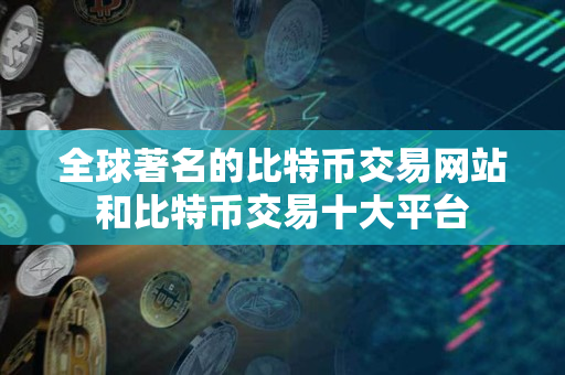 全球著名的比特币交易网站和比特币交易十大平台 全球著名的比特币交易网站和比特币交易十大平台