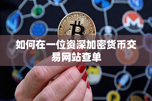 如何在一位资深加密货币交易网站查单 如何在一位资深加密货币交易网站查单