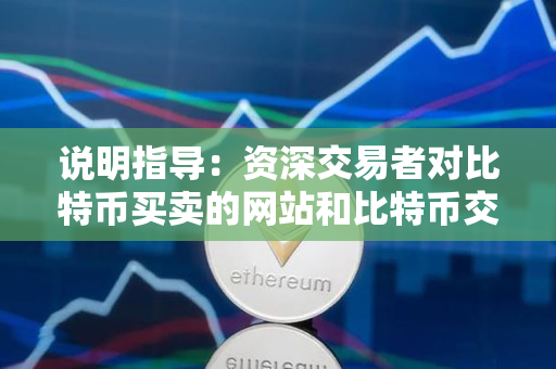 说明指导:资深交易者对比特币买卖的网站和比特币交易的不同之处 说明指导:资深交易者对比特币买卖的网站和比特币交易的不同之处