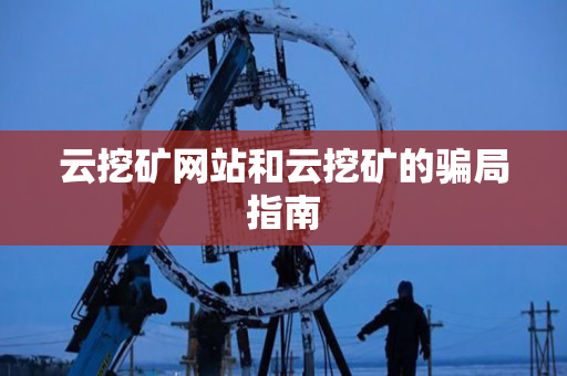 云挖矿网站和云挖矿的骗局指南 云挖矿网站和云挖矿的骗局指南