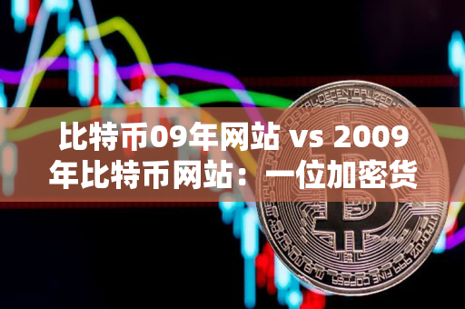 比特币09年网站 vs 2009年比特币网站：一位加密货币交易者的指导
