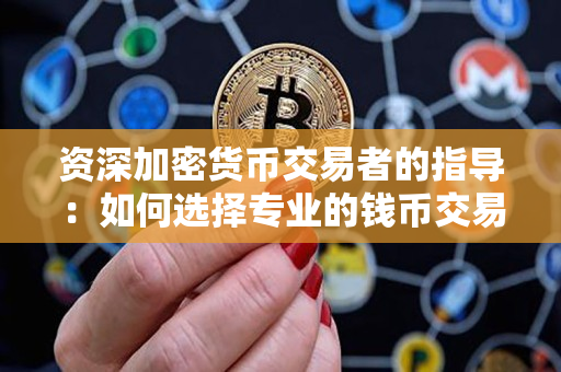 资深加密货币交易者的指导:如何选择专业的钱币交易网站 资深加密货币交易者的指导:如何选择专业的钱币交易网站