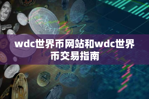 wdc世界币网站和wdc世界币交易指南