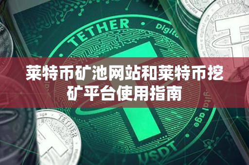 莱特币矿池网站和莱特币挖矿平台使用指南 莱特币矿池网站和莱特币挖矿平台使用指南