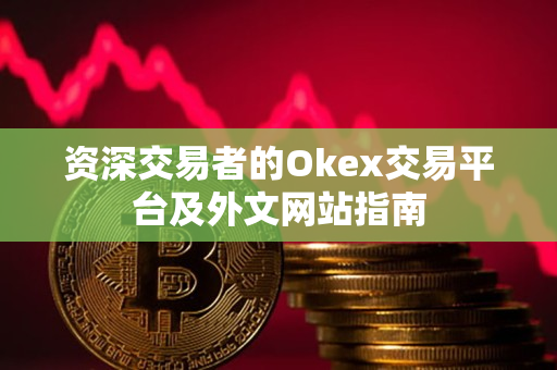 资深交易者的Okex交易平台及外文网站指南 资深交易者的Okex交易平台及外文网站指南