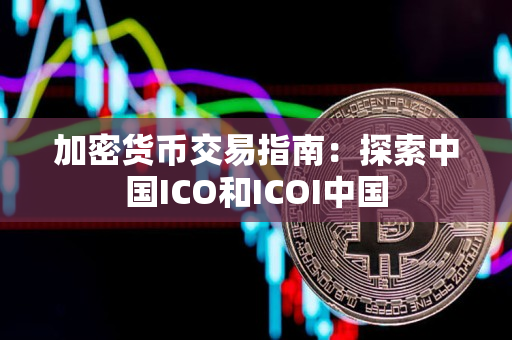 加密货币交易指南:探索中国ICO和ICOI中国 加密货币交易指南:探索中国ICO和ICOI中国