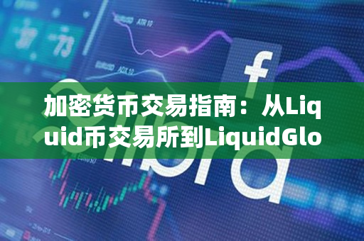 加密货币交易指南：从Liquid币交易所到LiquidGlobal交易所
