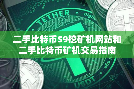 二手比特币S9挖矿机网站和二手比特币矿机交易指南