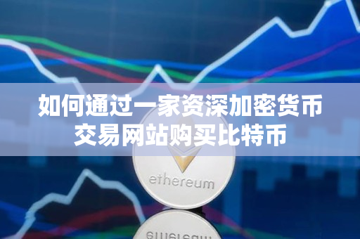 如何通过一家资深加密货币交易网站购买比特币