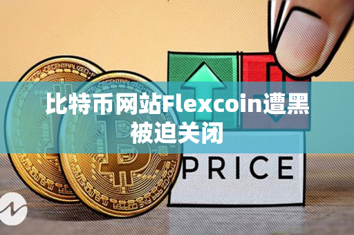 比特币网站Flexcoin遭黑被迫关闭 比特币网站Flexcoin遭黑被迫关闭