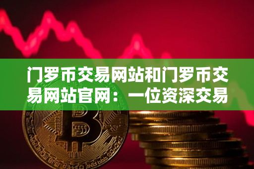 门罗币交易网站和门罗币交易网站官网：一位资深交易者的指导