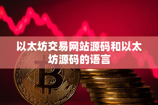 以太坊交易网站源码和以太坊源码的语言