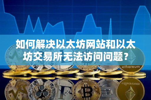 如何解决以太坊网站和以太坊交易所无法访问问题？