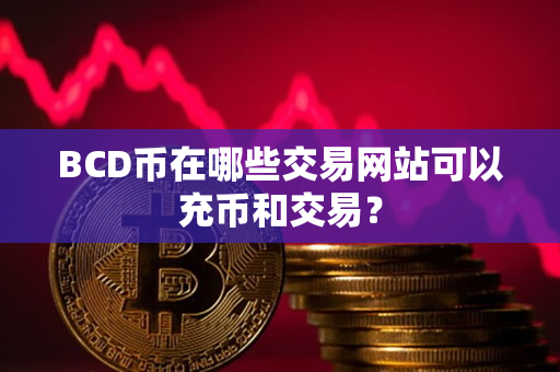 BCD币在哪些交易网站可以充币和交易？