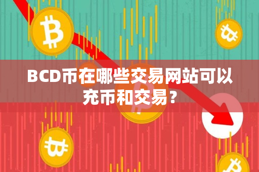 BCD币在哪些交易网站可以充币和交易？
