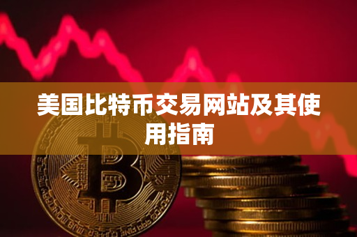 美国比特币交易网站及其使用指南 美国比特币交易网站及其使用指南