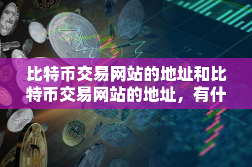 比特币交易网站的地址和比特币交易网站的地址，有什么区别？