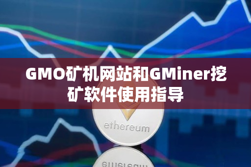 GMO矿机网站和GMiner挖矿软件使用指导