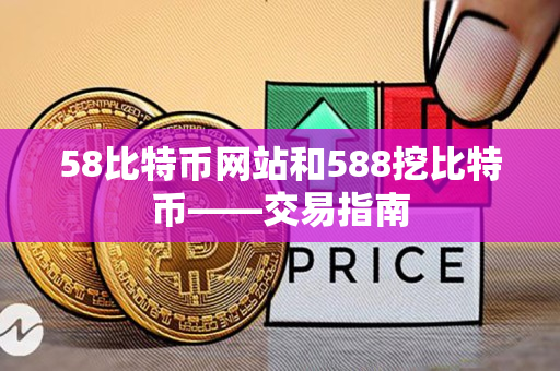 58比特币网站和588挖比特币——交易指南 58比特币网站和588挖比特币——交易指南