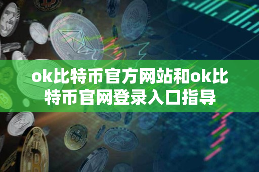 ok比特币官方网站和ok比特币官网登录入口指导 ok比特币官方网站和ok比特币官网登录入口指导