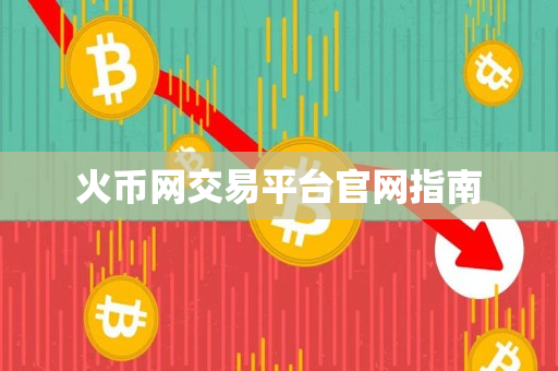 火币网交易平台官网指南 火币网交易平台官网指南