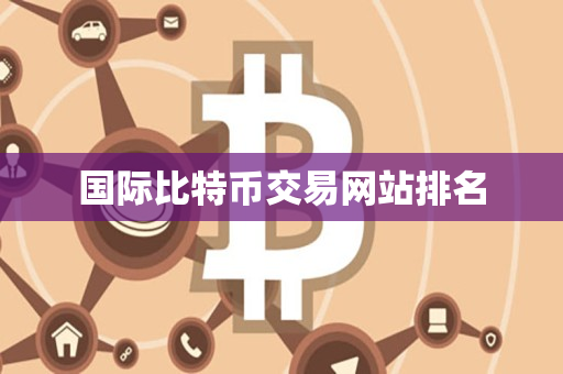 国际比特币交易网站排名 国际比特币交易网站排名