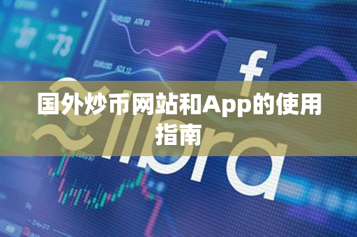 国外炒币网站和App的使用指南