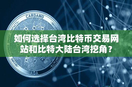如何选择台湾比特币交易网站和比特大陆台湾挖角？