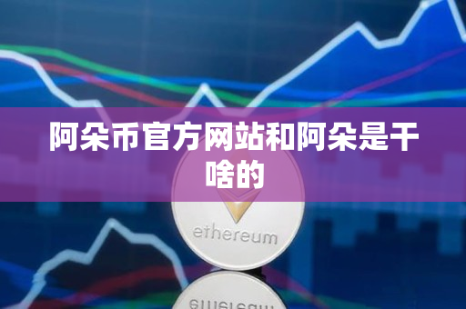 阿朵币官方网站和阿朵是干啥的 阿朵币官方网站和阿朵是干啥的