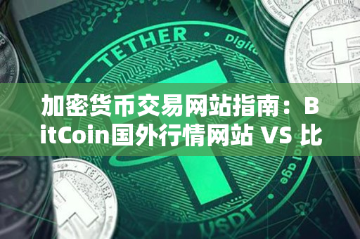 加密货币交易网站指南：BitCoin国外行情网站 VS 比特币国外行情网站