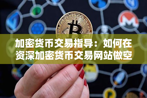 加密货币交易指导：如何在资深加密货币交易网站做空莱特币