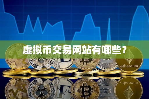 虚拟币交易网站有哪些? 虚拟币交易网站有哪些?