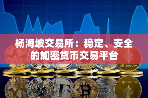 杨海坡交易所：稳定、安全的加密货币交易平台
